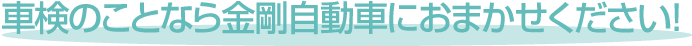 車検のことなら金剛自動車におまかせください！
