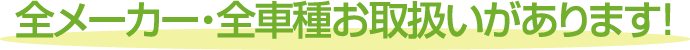 全メーカー・全車種お取扱があります！